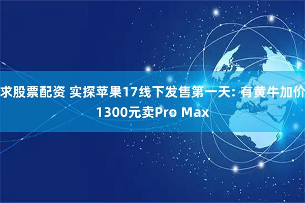 求股票配资 实探苹果17线下发售第一天: 有黄牛加价1300元卖Pro Max