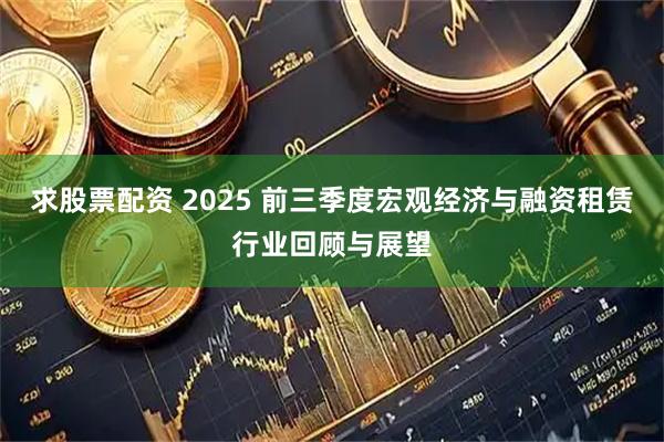 求股票配资 2025 前三季度宏观经济与融资租赁行业回顾与展望