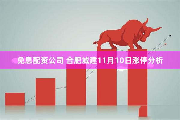 免息配资公司 合肥城建11月10日涨停分析