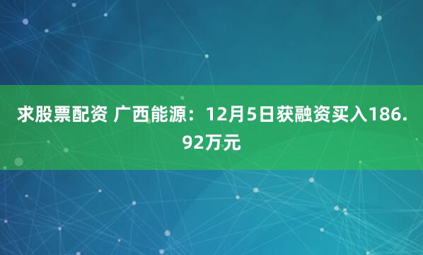 求股票配资 广西能源：12月5日获融资买入186.92万元