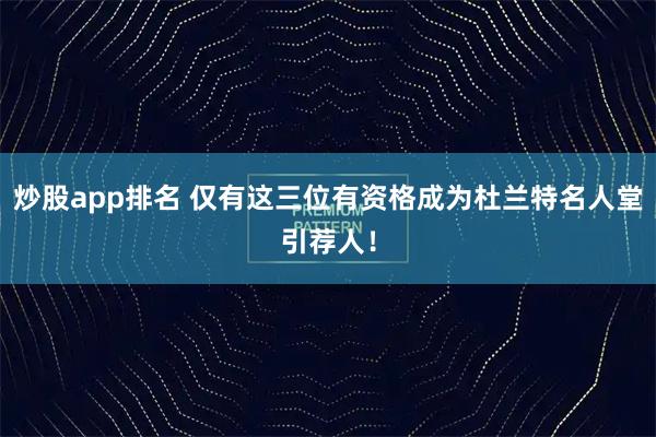 炒股app排名 仅有这三位有资格成为杜兰特名人堂引荐人！