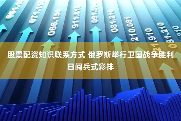 股票配资知识联系方式 俄罗斯举行卫国战争胜利日阅兵式彩排