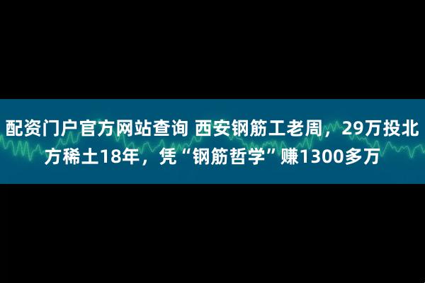 配资门户官方网站查询 西安钢筋工老周，29万投北方稀土18年，凭“钢筋哲学”赚1300多万