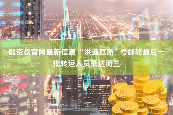 配资盘官网最新信息 “洪迪厄斯”号邮轮最后一批转运人员抵达荷兰