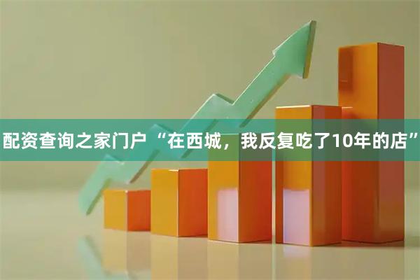 配资查询之家门户 “在西城，我反复吃了10年的店”