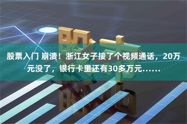 股票入门 崩溃！浙江女子接了个视频通话，20万元没了，银行卡里还有30多万元……